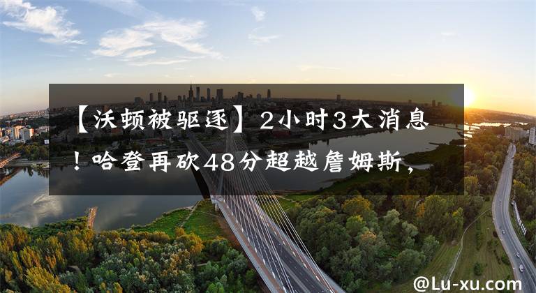 【沃顿被驱逐】2小时3大消息！哈登再砍48分超越詹姆斯，湖人主教练沃顿被驱逐