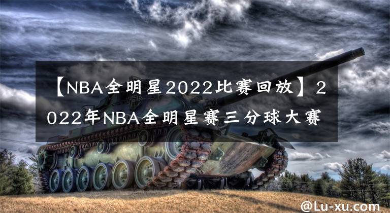 【NBA全明星2022比赛回放】2022年NBA全明星赛三分球大赛，唐斯破纪录