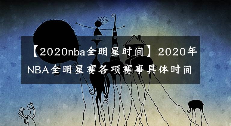 【2020nba全明星时间】2020年NBA全明星赛各项赛事具体时间！