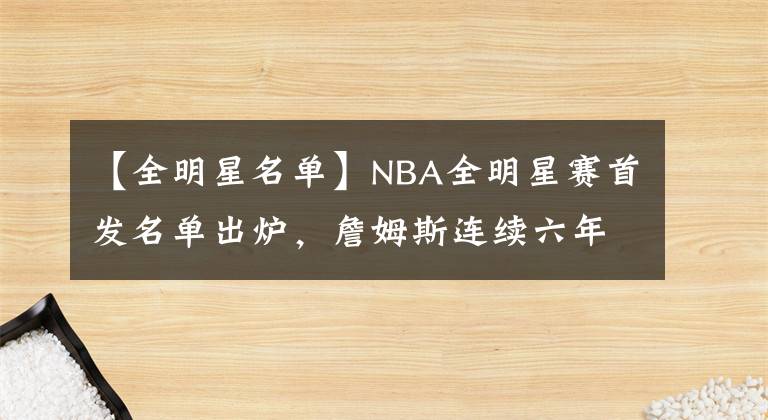 【全明星名单】NBA全明星赛首发名单出炉，詹姆斯连续六年当选票王，威金斯意外入选