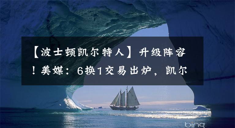 【波士顿凯尔特人】升级阵容！美媒：6换1交易出炉，凯尔特人冲冠有戏，25岁球星离队