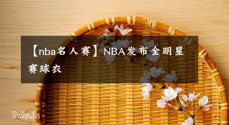 【nba名人赛】NBA发布全明星赛球衣