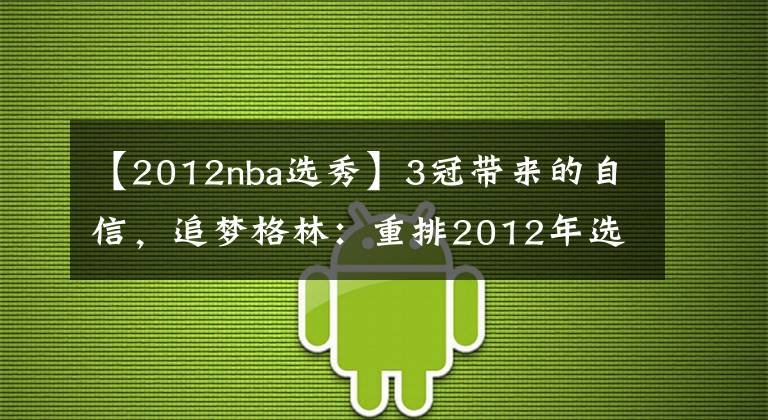 【2012nba选秀】3冠带来的自信，追梦格林：重排2012年选秀，只有3人能排在我前面