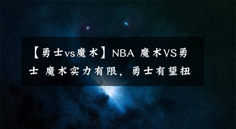 【勇士vs魔术】NBA 魔术VS勇士 魔术实力有限，勇士有望扭转颓势