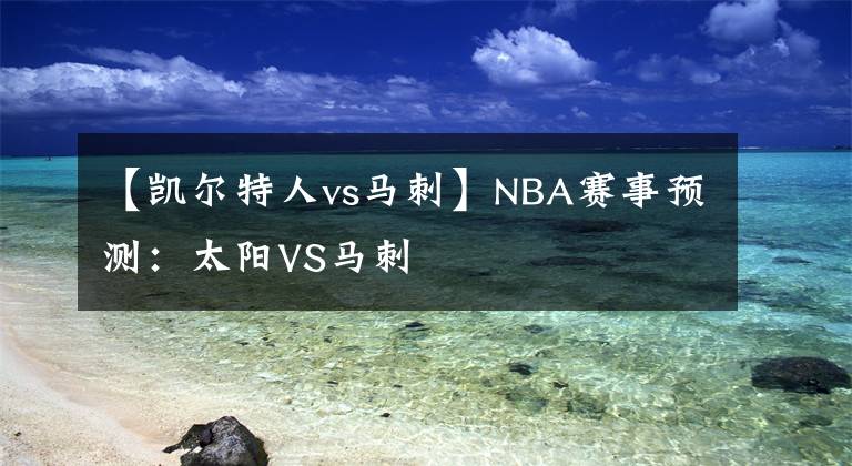 【凯尔特人vs马刺】NBA赛事预测：太阳VS马刺