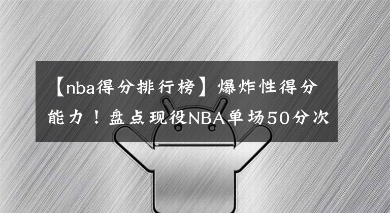 【nba得分排行榜】爆炸性得分能力！盘点现役NBA单场50分次数排行榜：前三无争议！