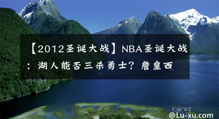 【2012圣诞大战】NBA圣诞大战：湖人能否三杀勇士？詹皇西部圣诞大战首秀