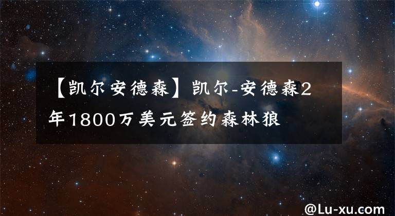 【凯尔安德森】凯尔-安德森2年1800万美元签约森林狼