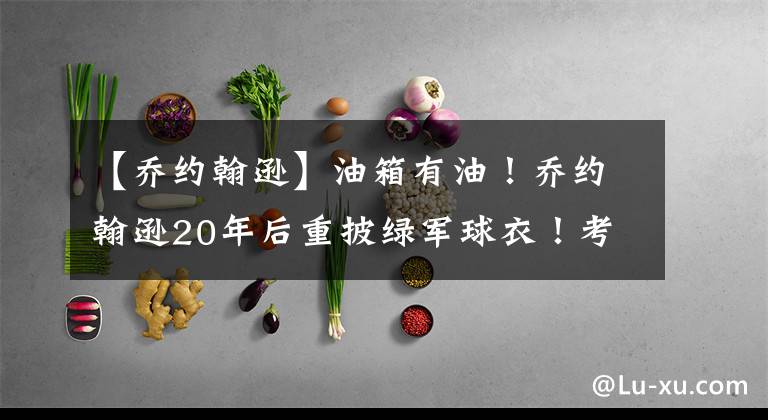 【乔约翰逊】油箱有油！乔约翰逊20年后重披绿军球衣！考辛斯首发砍下18+8+2！