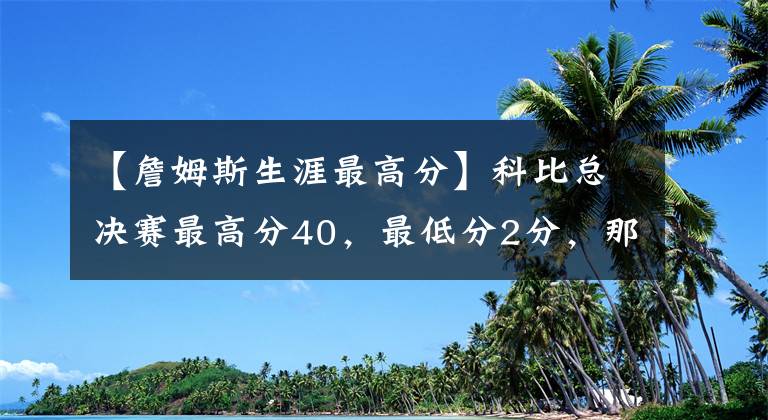 【詹姆斯生涯最高分】科比总决赛最高分40，最低分2分，那乔丹詹姆斯杜兰特呢？