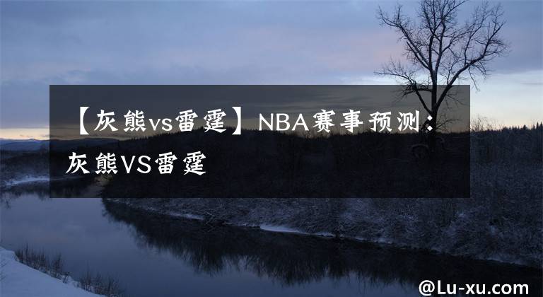 【灰熊vs雷霆】NBA赛事预测：灰熊VS雷霆