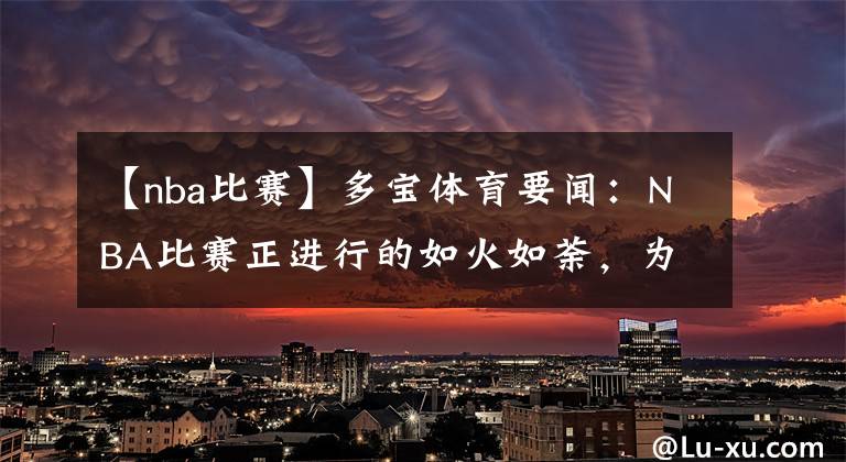 【nba比赛】多宝体育要闻：NBA比赛正进行的如火如荼，为何还有球员要罢赛