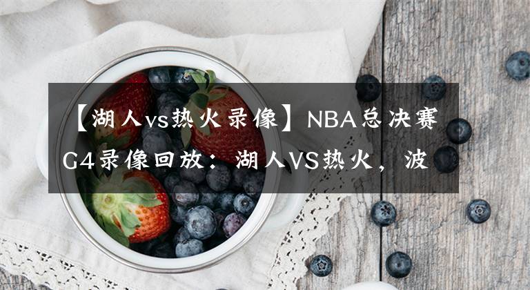 【湖人vs热火录像】NBA总决赛G4录像回放：湖人VS热火，波普立功！湖人拿下赛点！