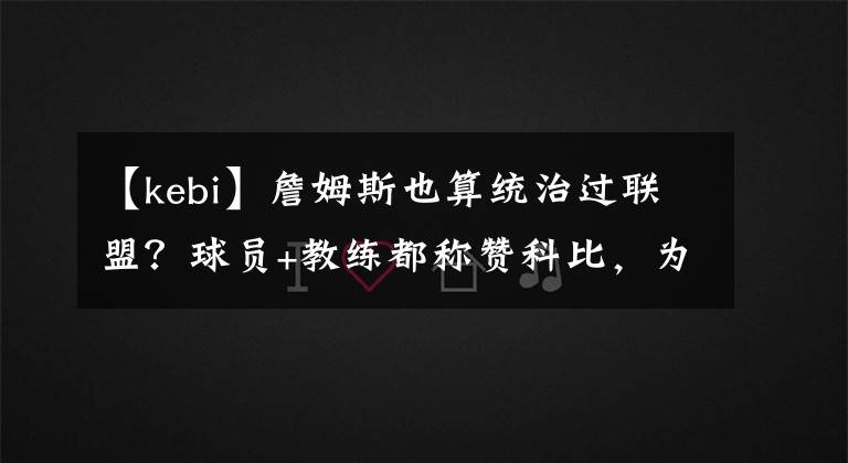 【kebi】詹姆斯也算统治过联盟？球员+教练都称赞科比，为何不提詹姆斯