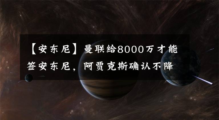 【安东尼】曼联给8000万才能签安东尼，阿贾克斯确认不降价！滕哈格或买德佩