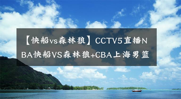 【快船vs森林狼】CCTV5直播NBA快船VS森林狼+CBA上海男篮PK广厦，APP直播中国女足