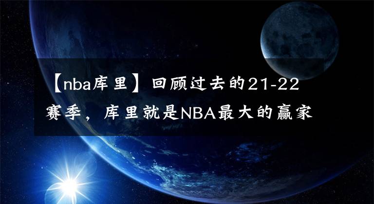 【nba库里】回顾过去的21-22赛季，库里就是NBA最大的赢家，没有之一