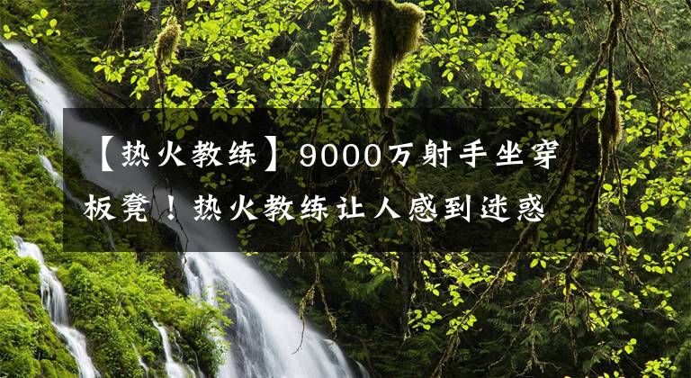 【热火教练】9000万射手坐穿板凳！热火教练让人感到迷惑，三分低迷却不肯用他