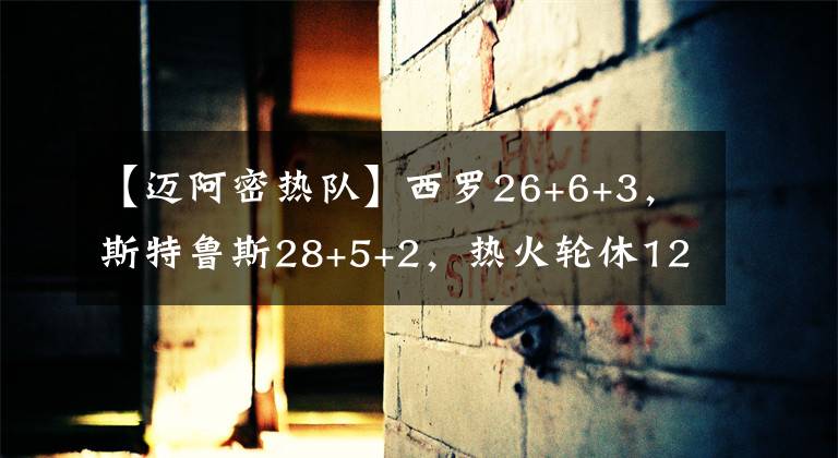 【迈阿密热队】西罗26+6+3，斯特鲁斯28+5+2，热火轮休12球员仍赢球，马刺想啥呢