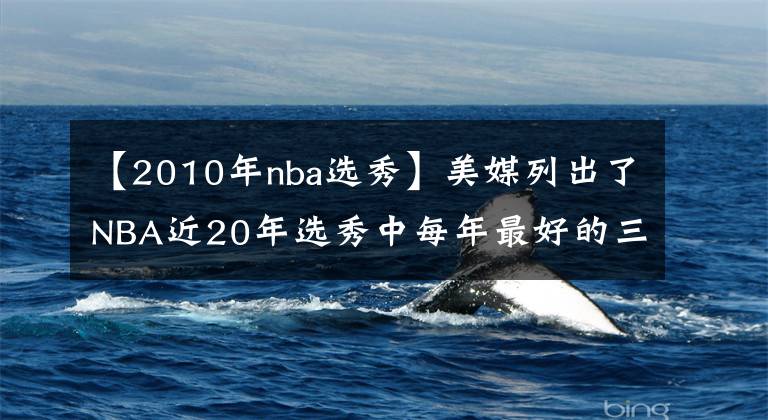 【2010年nba选秀】美媒列出了NBA近20年选秀中每年最好的三名球员，姚明入选