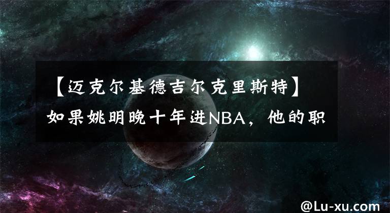 【迈克尔基德吉尔克里斯特】如果姚明晚十年进NBA，他的职业生涯是否会不一样