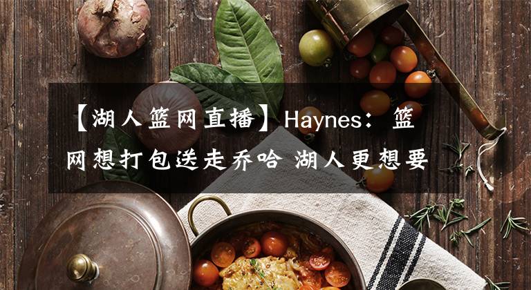 【湖人篮网直播】Haynes：篮网想打包送走乔哈 湖人更想要赛斯-库里