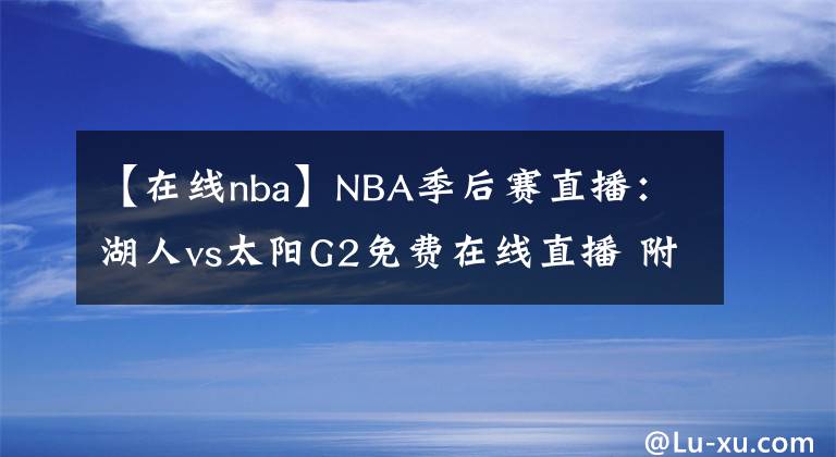 【在线nba】NBA季后赛直播：湖人vs太阳G2免费在线直播 附全场回放地址！