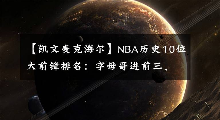 【凯文麦克海尔】NBA历史10位大前锋排名：字母哥进前三，加内特仅第六，邓肯第一