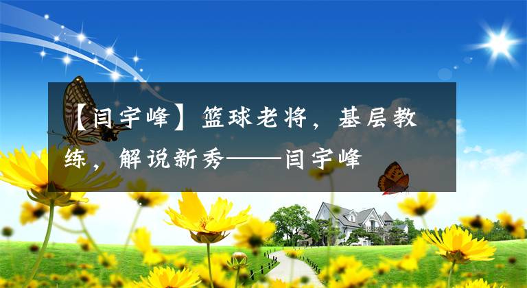 【闫宇峰】篮球老将，基层教练，解说新秀——闫宇峰