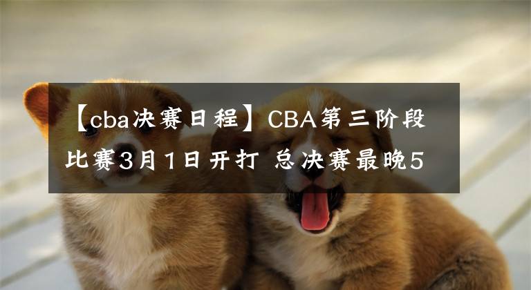 【cba决赛日程】CBA第三阶段比赛3月1日开打 总决赛最晚5月1日结束