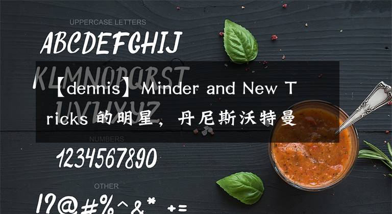 【dennis】Minder and New Tricks 的明星，丹尼斯沃特曼离世，享年 74 岁