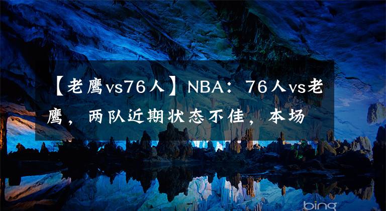 【老鹰vs76人】NBA：76人vs老鹰，两队近期状态不佳，本场想要发挥有些困难