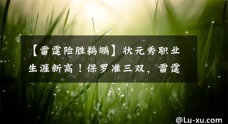 【雷霆险胜鹈鹕】状元秀职业生涯新高！保罗准三双，雷霆险胜鹈鹕队完成第四次绝杀