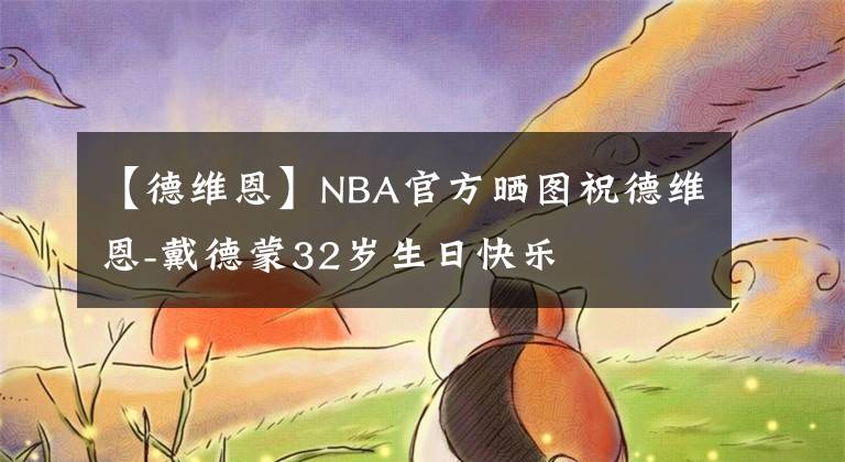 【德维恩】NBA官方晒图祝德维恩-戴德蒙32岁生日快乐