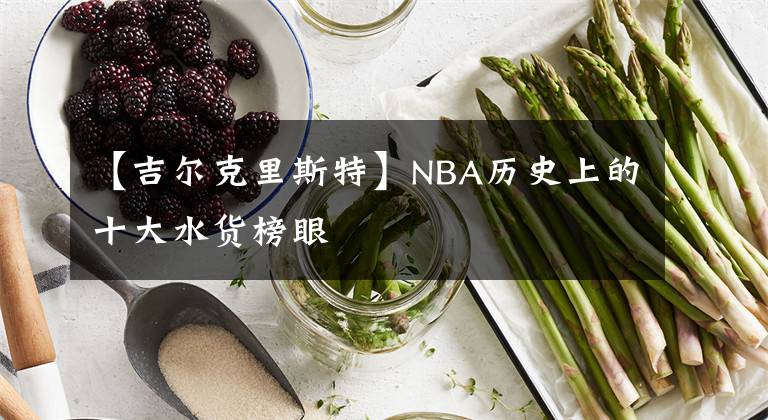 【吉尔克里斯特】NBA历史上的十大水货榜眼