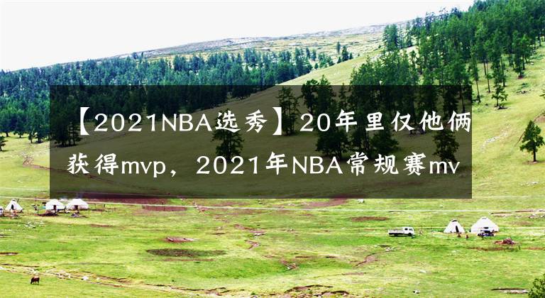 【2021NBA选秀】20年里仅他俩获得mvp，2021年NBA常规赛mvp是谁？