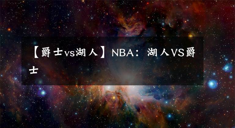 【爵士vs湖人】NBA：湖人VS爵士