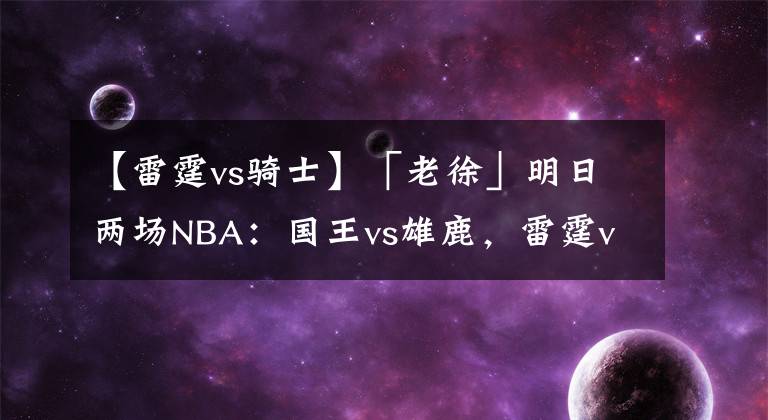 【雷霆vs骑士】「老徐」明日两场NBA：国王vs雄鹿，雷霆vs骑士