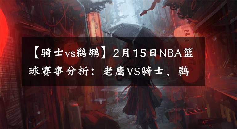 【骑士vs鹈鹕】2月15日NBA篮球赛事分析：老鹰VS骑士，鹈鹕VS灰熊