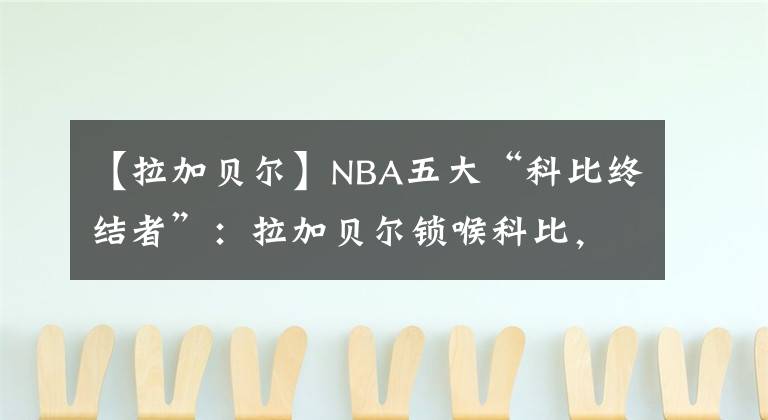 【拉加贝尔】NBA五大“科比终结者”：拉加贝尔锁喉科比，一神人90秒帽科比4次