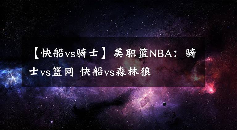 【快船vs骑士】美职篮NBA：骑士vs篮网 快船vs森林狼