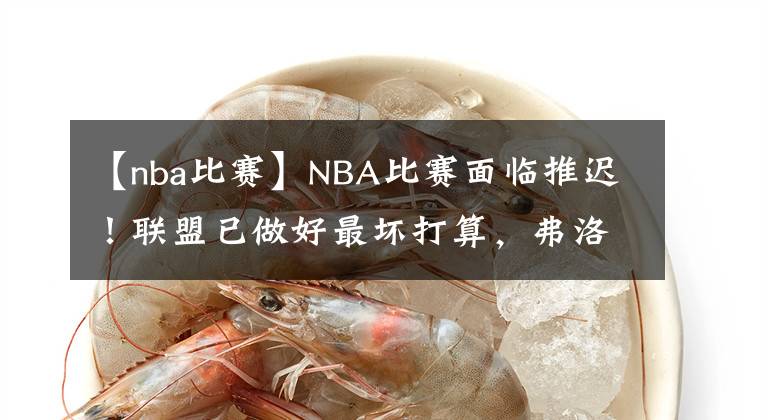 【nba比赛】NBA比赛面临推迟！联盟已做好最坏打算，弗洛伊德判决结果成关键