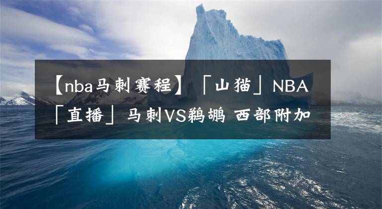 【nba马刺赛程】「山猫」NBA「直播」马刺VS鹈鹕 西部附加赛，鹈鹕力保主场不失？