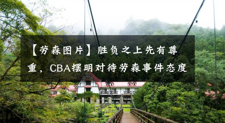 【劳森图片】胜负之上先有尊重，CBA摆明对待劳森事件态度，垃圾外援应该被驱逐