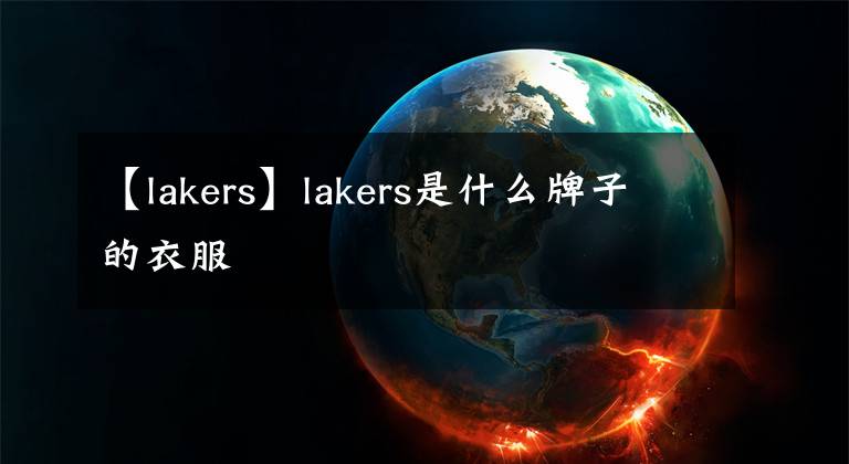 【lakers】lakers是什么牌子的衣服