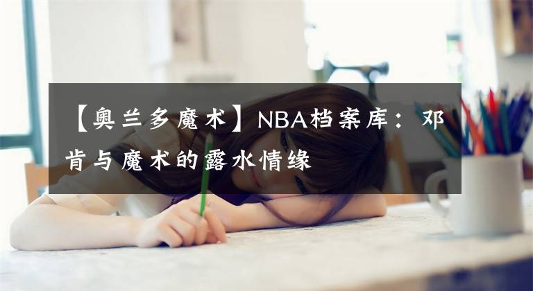 【奥兰多魔术】NBA档案库：邓肯与魔术的露水情缘