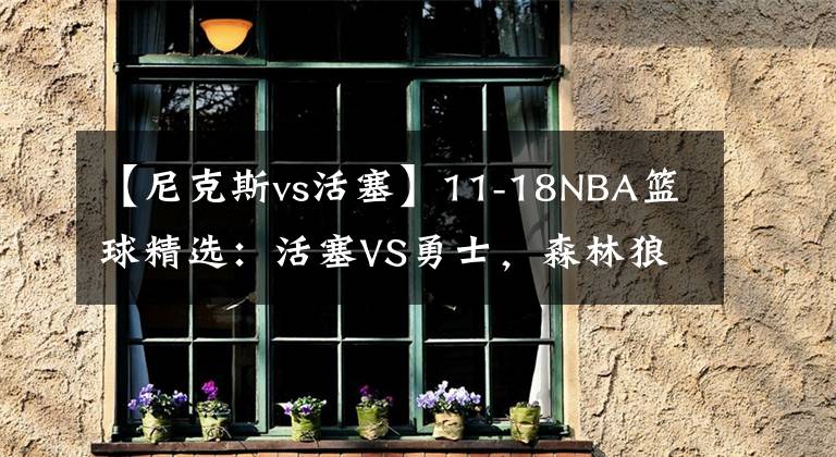 【尼克斯vs活塞】11-18NBA篮球精选：活塞VS勇士，森林狼VS尼克斯