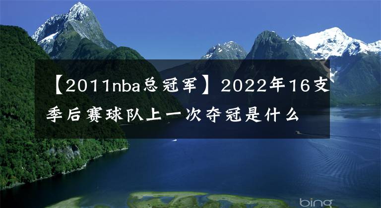 【2011nba总冠军】2022年16支季后赛球队上一次夺冠是什么时候，有7支球队从未夺冠