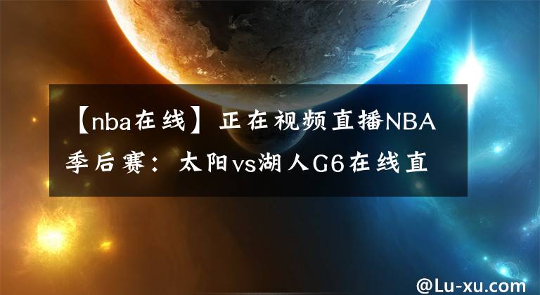 【nba在线】正在视频直播NBA季后赛：太阳vs湖人G6在线直播 附全场录像回放