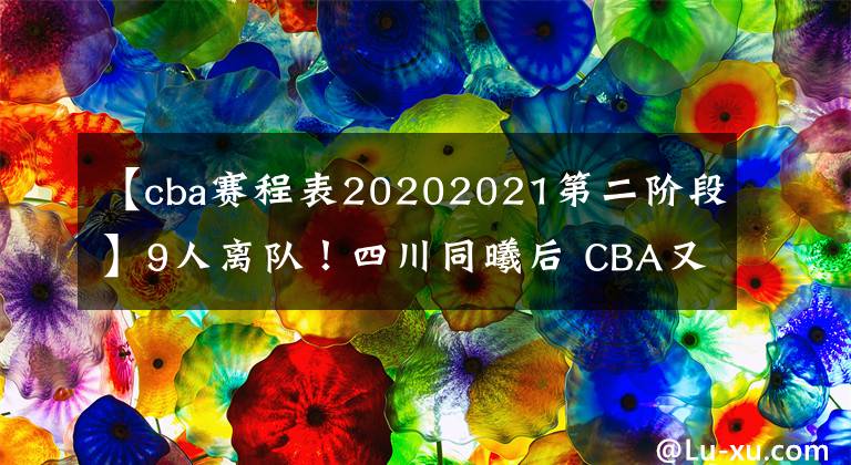 【cba赛程表20202021第二阶段】9人离队！四川同曦后 CBA又一球队开启彻底重建